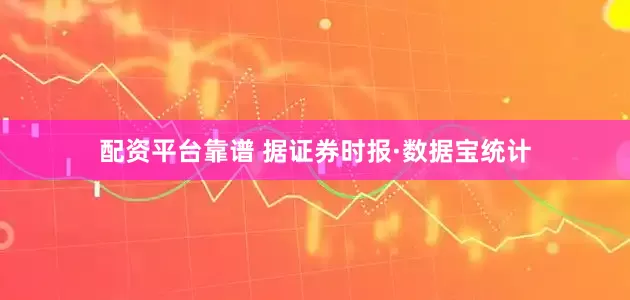 配资平台靠谱 　　据证券时报·数据宝统计