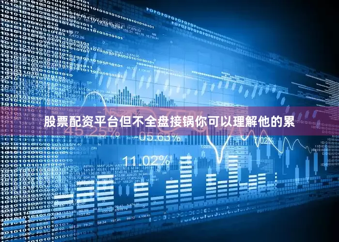股票配资平台但不全盘接锅你可以理解他的累