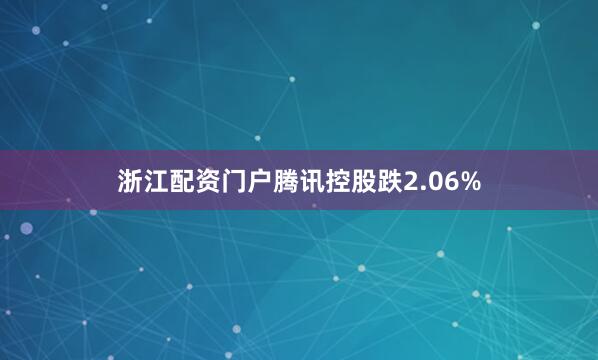 浙江配资门户腾讯控股跌2.06%