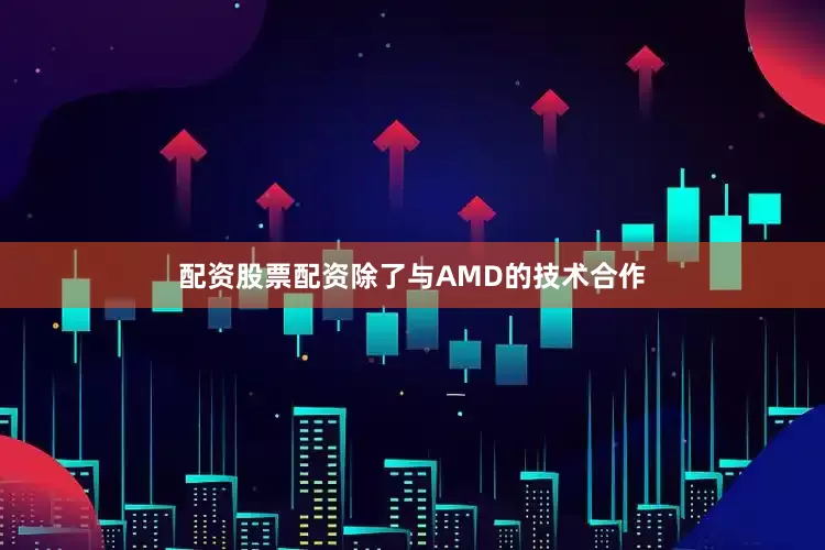 配资股票配资除了与AMD的技术合作