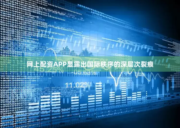 网上配资APP显露出国际秩序的深层次裂痕