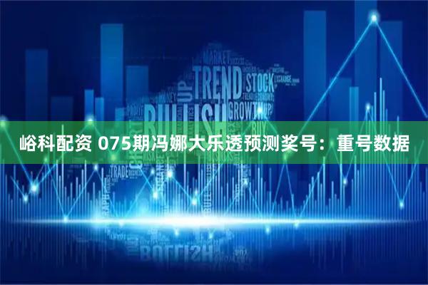峪科配资 075期冯娜大乐透预测奖号：重号数据